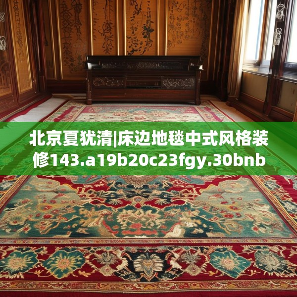 北京夏犹清|床边地毯中式风格装修143.a19b20c23fgy.30bnbn