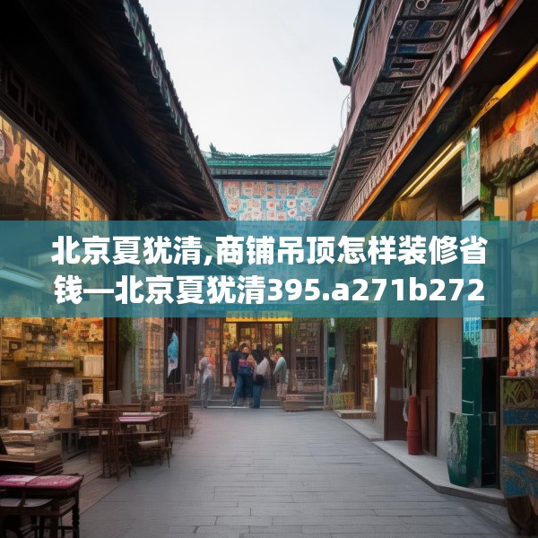 北京夏犹清,商铺吊顶怎样装修省钱—北京夏犹清395.a271b272c275fgy.282bnbn