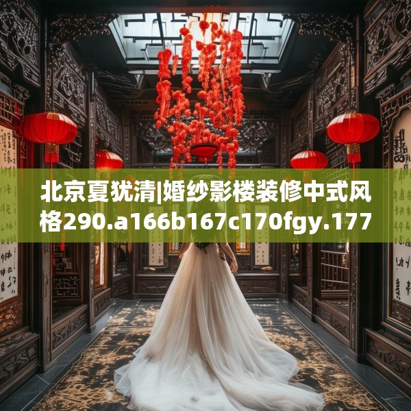 北京夏犹清|婚纱影楼装修中式风格290.a166b167c170fgy.17776675