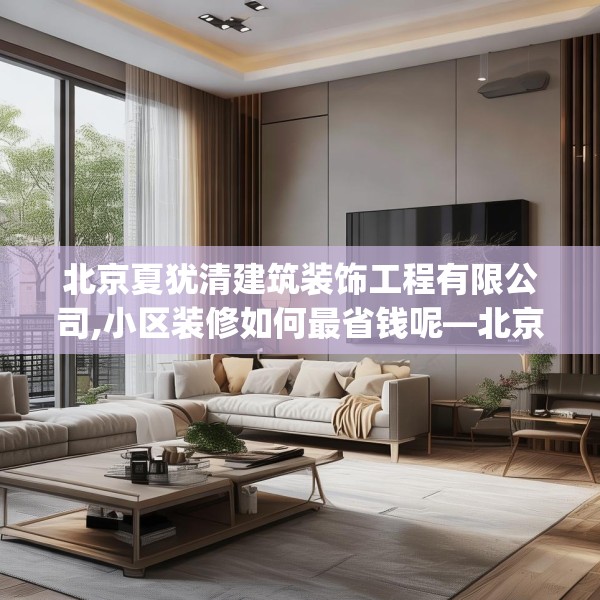 北京夏犹清建筑装饰工程有限公司,小区装修如何最省钱呢—北京夏犹清建筑装饰工程有限公司437.a313b314c317fgy.324fds