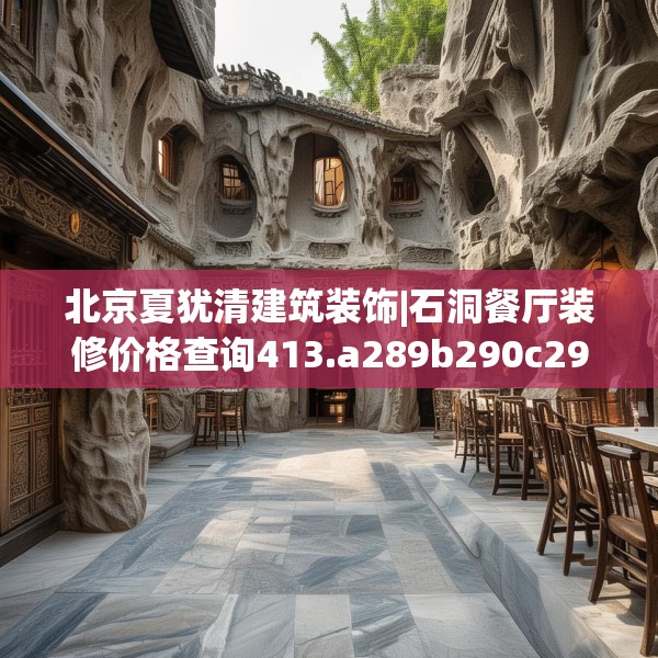 北京夏犹清建筑装饰|石洞餐厅装修价格查询413.a289b290c293fgy.300bnbn