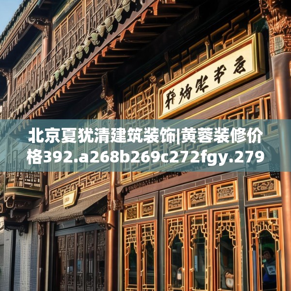 北京夏犹清建筑装饰|黄蓉装修价格392.a268b269c272fgy.279xczxv