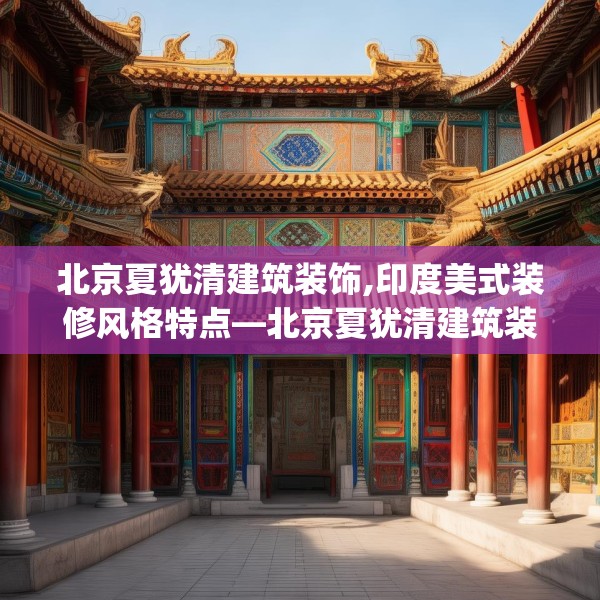 北京夏犹清建筑装饰,印度美式装修风格特点—北京夏犹清建筑装饰362.a238b239c242fgy.24976671