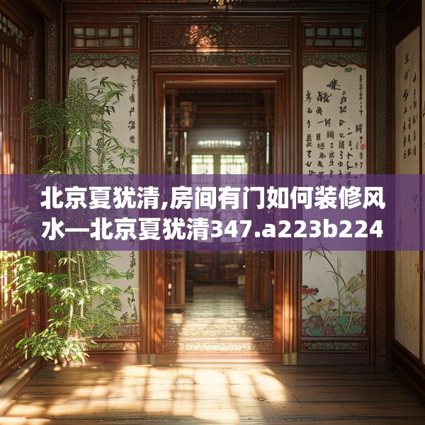 北京夏犹清,房间有门如何装修风水—北京夏犹清347.a223b224c227fgy.234fds