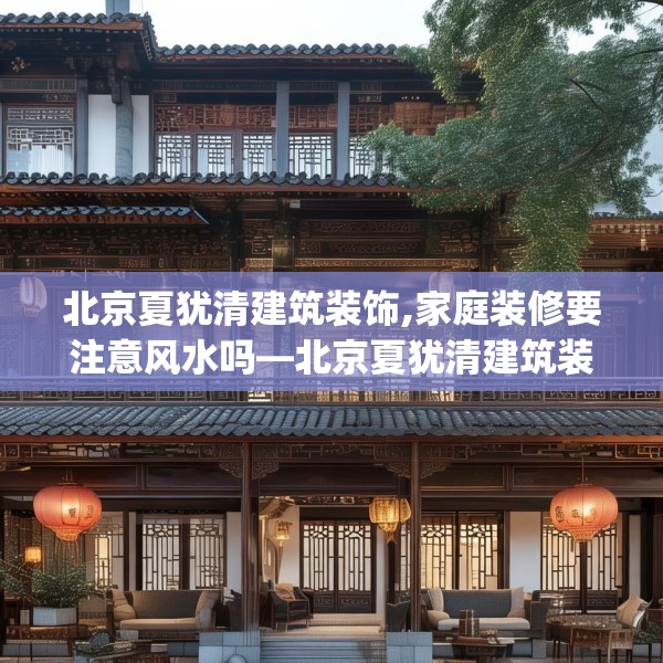 北京夏犹清建筑装饰,家庭装修要注意风水吗—北京夏犹清建筑装饰289.a165b166c169fgy.176jhhj