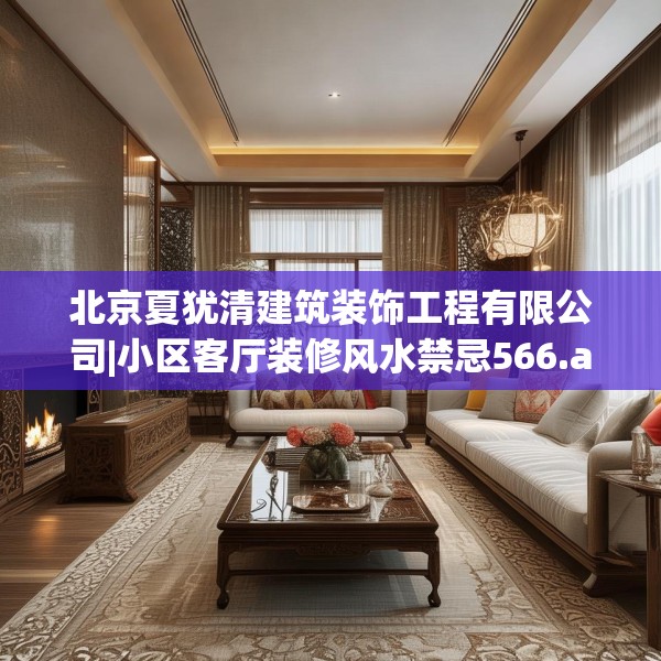 北京夏犹清建筑装饰工程有限公司|小区客厅装修风水禁忌566.a442b443c446fgy.453wew