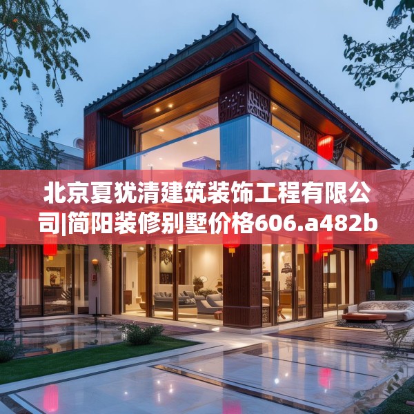 北京夏犹清建筑装饰工程有限公司|简阳装修别墅价格606.a482b483c486fgy.493lkjl