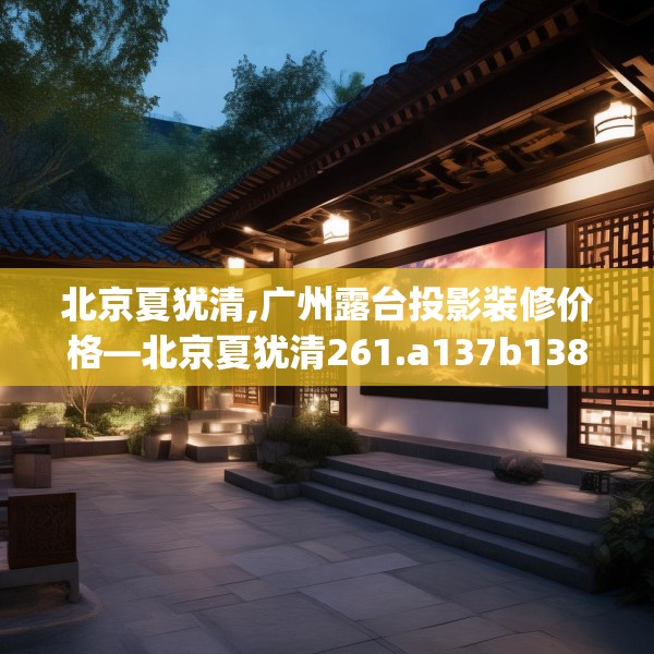 北京夏犹清,广州露台投影装修价格—北京夏犹清261.a137b138c141fgy.148fghfd