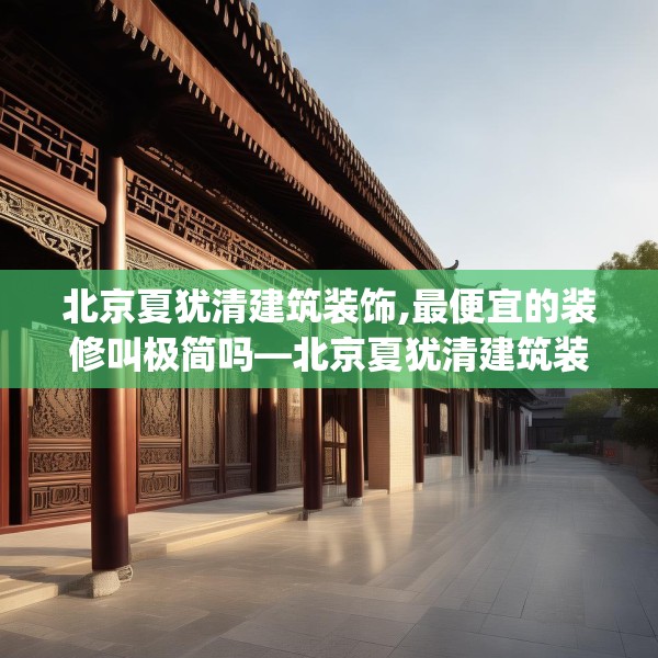 北京夏犹清建筑装饰,最便宜的装修叫极简吗—北京夏犹清建筑装饰507.a383b384c387fgy.394uyk