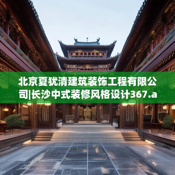 北京夏犹清建筑装饰工程有限公司|长沙中式装修风格设计367.a243b244c247fgy.254fdsfds