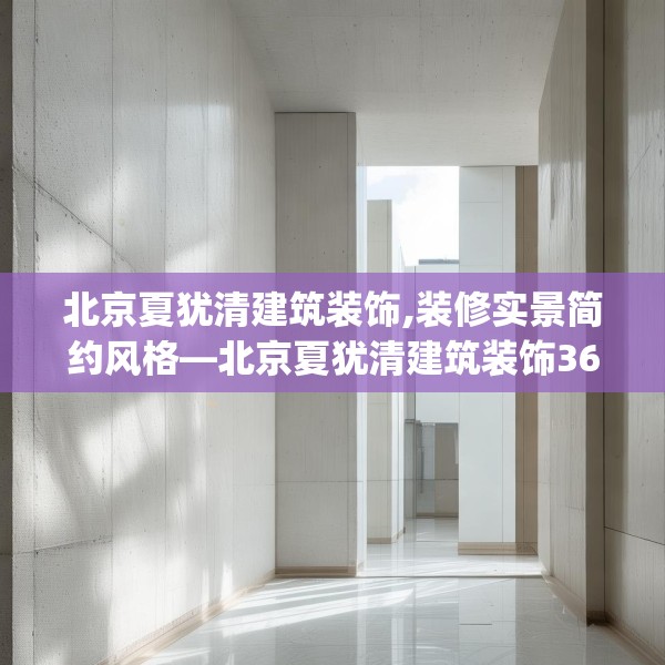 北京夏犹清建筑装饰,装修实景简约风格—北京夏犹清建筑装饰362.a238b239c242fgy.24976671