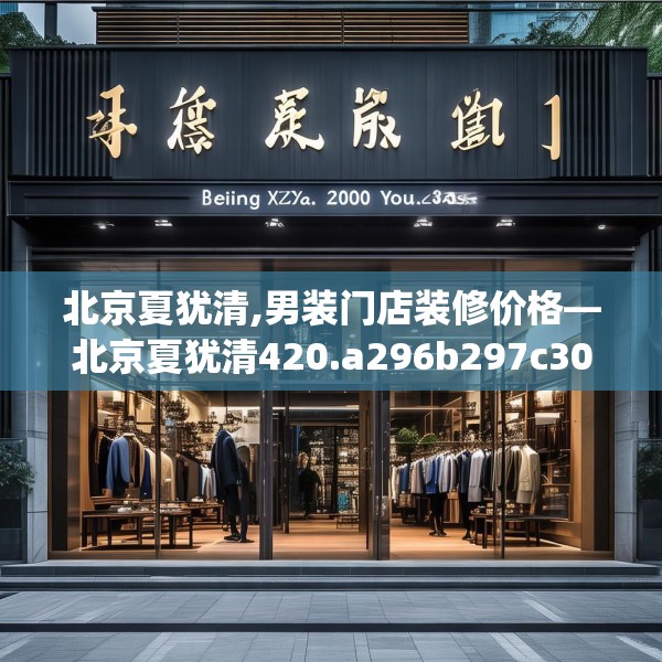 北京夏犹清,男装门店装修价格—北京夏犹清420.a296b297c300fgy.307dsfds