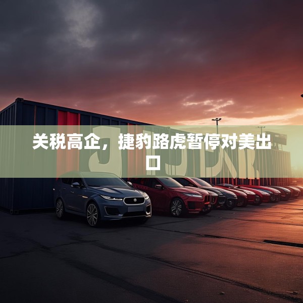 关税高企，捷豹路虎暂停对美出口