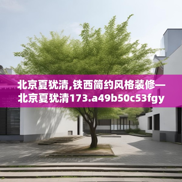 北京夏犹清,铁西简约风格装修—北京夏犹清173.a49b50c53fgy.60cvcx