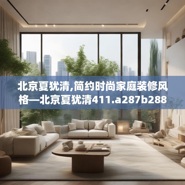 北京夏犹清,简约时尚家庭装修风格—北京夏犹清411.a287b288c291fgy.298fhsg