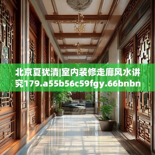 北京夏犹清|室内装修走廊风水讲究179.a55b56c59fgy.66bnbn