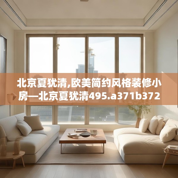 北京夏犹清,欧美简约风格装修小房—北京夏犹清495.a371b372c375fgy.382fghfd