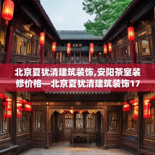 北京夏犹清建筑装饰,安阳茶室装修价格—北京夏犹清建筑装饰173.a49b50c53fgy.60cvcx