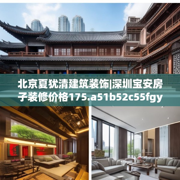 北京夏犹清建筑装饰|深圳宝安房子装修价格175.a51b52c55fgy.62poiy