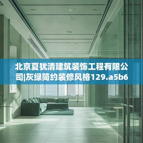 北京夏犹清建筑装饰工程有限公司|灰绿简约装修风格129.a5b6c9fgy.16uyk