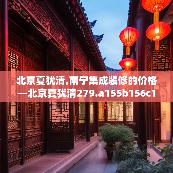 北京夏犹清,南宁集成装修的价格—北京夏犹清279.a155b156c159fgy.166fghfd