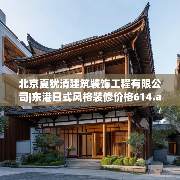 北京夏犹清建筑装饰工程有限公司|东港日式风格装修价格614.a490b491c494fgy.50176657
