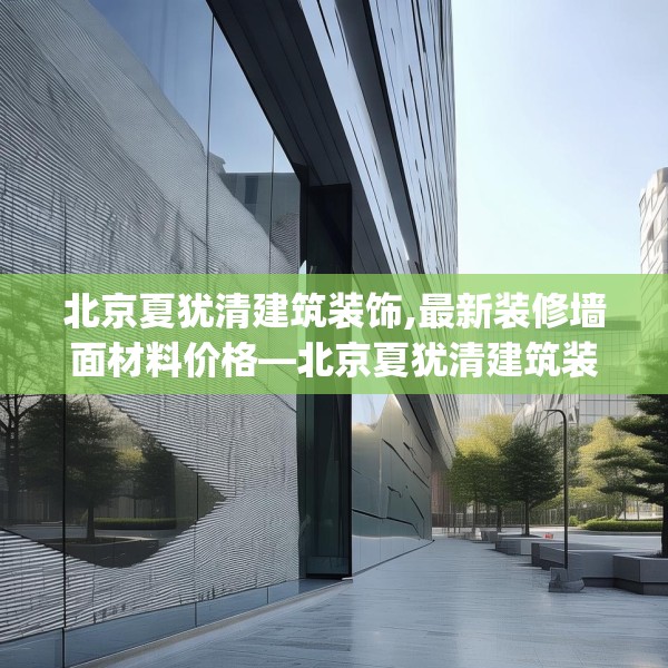 北京夏犹清建筑装饰,最新装修墙面材料价格—北京夏犹清建筑装饰499.a375b376c379fgy.386poiy