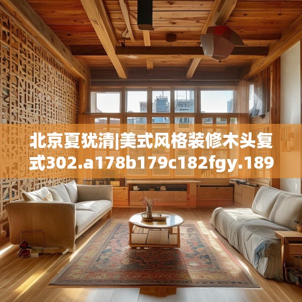 北京夏犹清|美式风格装修木头复式302.a178b179c182fgy.189xczxv
