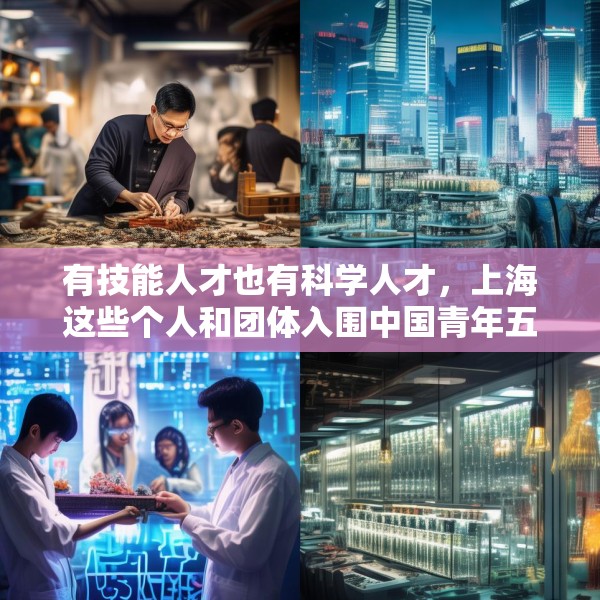 有技能人才也有科学人才，上海这些个人和团体入围中国青年五四奖章