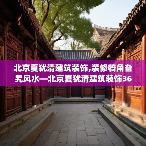 北京夏犹清建筑装饰,装修犄角旮旯风水—北京夏犹清建筑装饰361.a237b238c241fgy.248jhhj