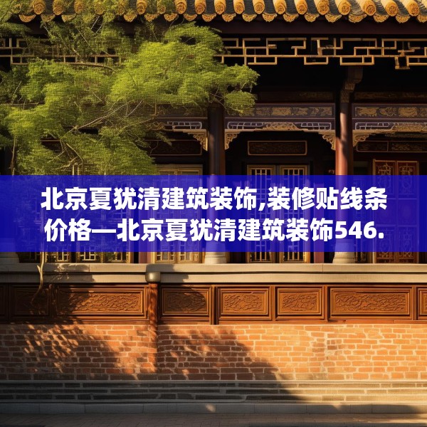 北京夏犹清建筑装饰,装修贴线条价格—北京夏犹清建筑装饰546.a422b423c426fgy.433dsfds