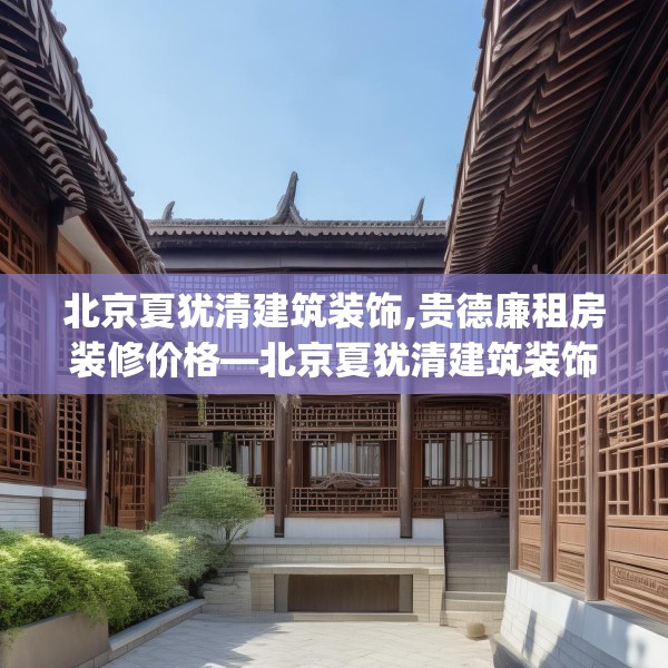 北京夏犹清建筑装饰,贵德廉租房装修价格—北京夏犹清建筑装饰385.a261b262c265fgy.272fdsfds