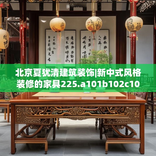 北京夏犹清建筑装饰|新中式风格装修的家具225.a101b102c105fgy.112fghfd