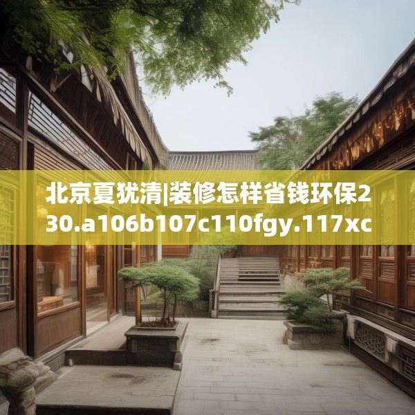 北京夏犹清|装修怎样省钱环保230.a106b107c110fgy.117xczxv