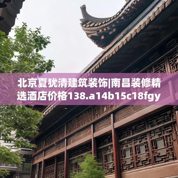 北京夏犹清建筑装饰|南昌装修精选酒店价格138.a14b15c18fgy.25lkjl