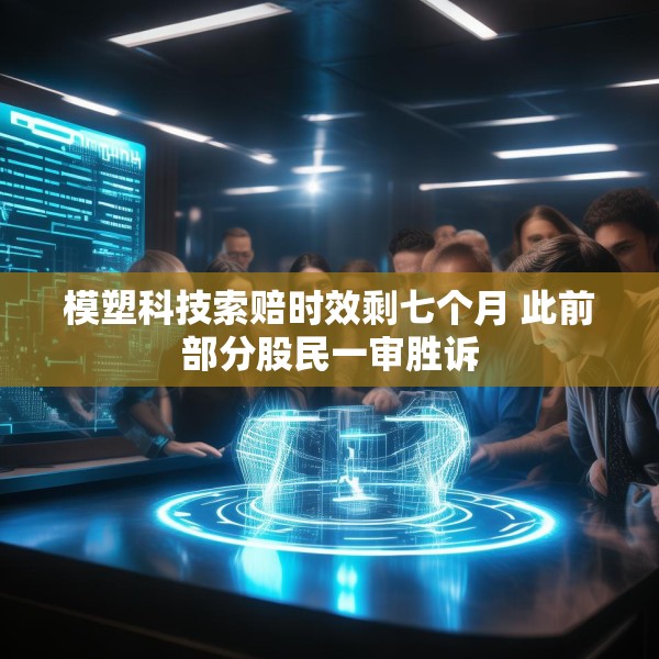 模塑科技索赔时效剩七个月 此前部分股民一审胜诉