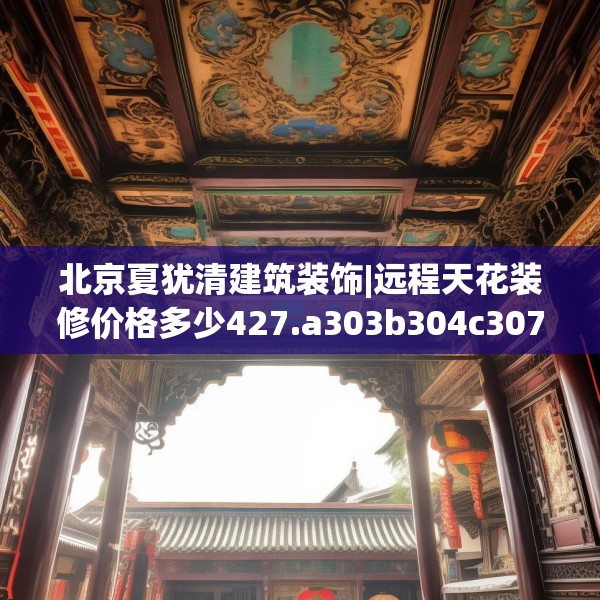 北京夏犹清建筑装饰|远程天花装修价格多少427.a303b304c307fgy.314poiy