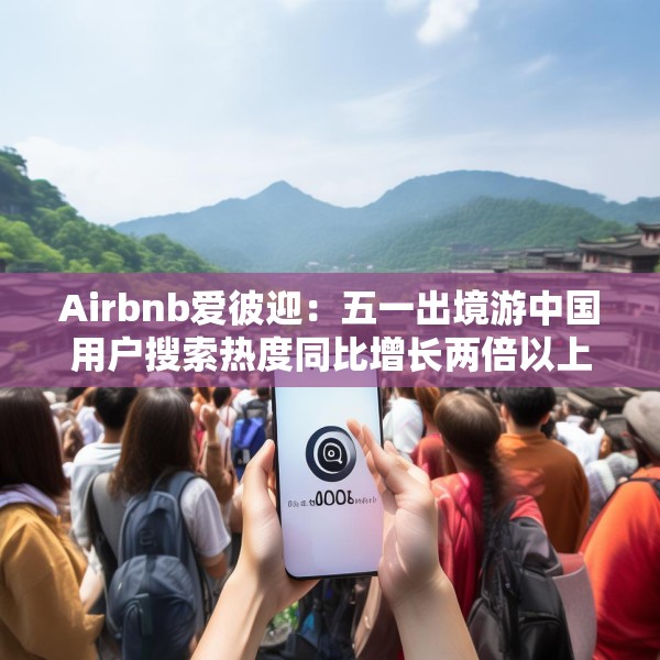 Airbnb爱彼迎：五一出境游中国用户搜索热度同比增长两倍以上