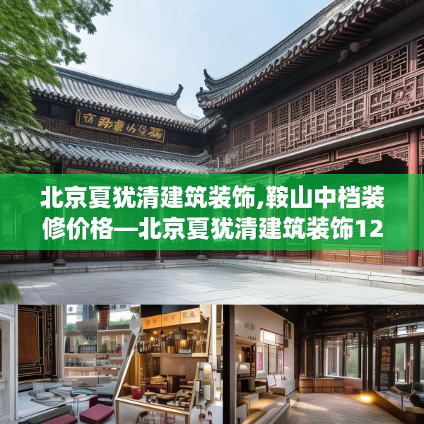 北京夏犹清建筑装饰,鞍山中档装修价格—北京夏犹清建筑装饰128.a4b5c8fgy.1576684