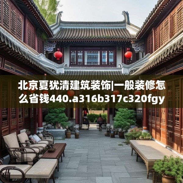 北京夏犹清建筑装饰|一般装修怎么省钱440.a316b317c320fgy.327wew