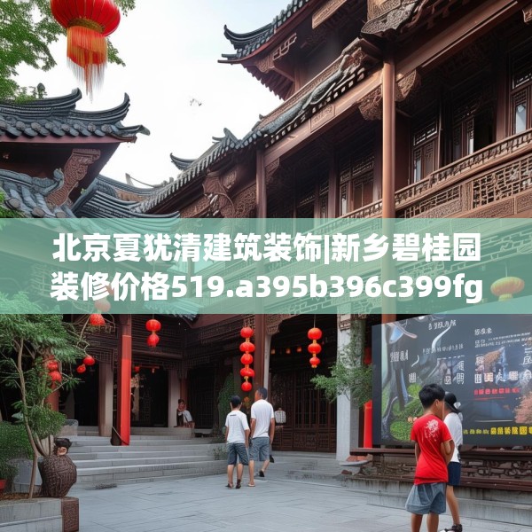 北京夏犹清建筑装饰|新乡碧桂园装修价格519.a395b396c399fgy.406fhsg