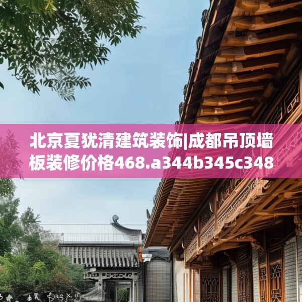 北京夏犹清建筑装饰|成都吊顶墙板装修价格468.a344b345c348fgy.355nbn