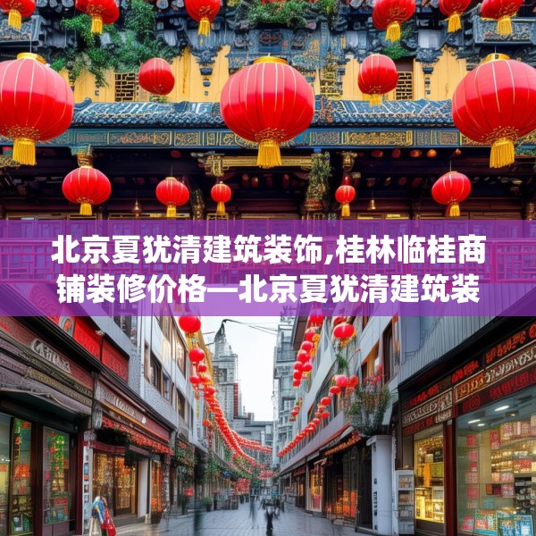 北京夏犹清建筑装饰,桂林临桂商铺装修价格—北京夏犹清建筑装饰509.a385b386c389fgy.396fds