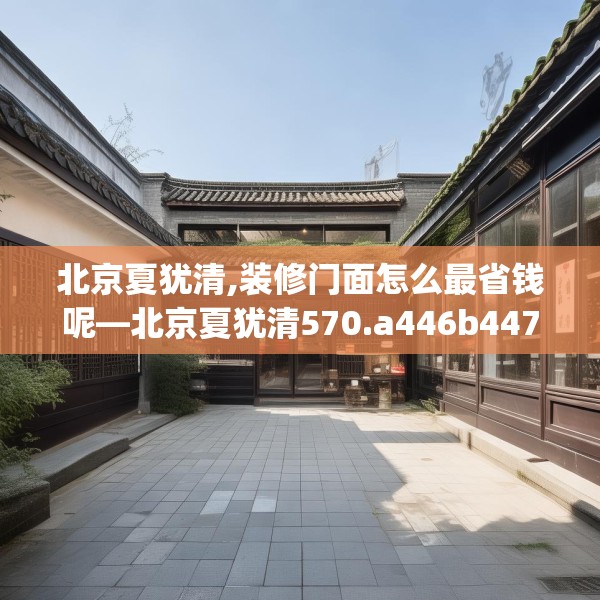 北京夏犹清,装修门面怎么最省钱呢—北京夏犹清570.a446b447c450fgy.457lkjl