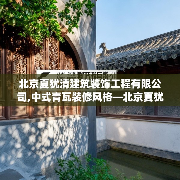 北京夏犹清建筑装饰工程有限公司,中式青瓦装修风格—北京夏犹清建筑装饰工程有限公司149.a25b26c29fgy.36fds