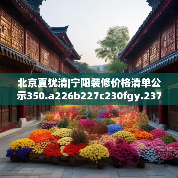 北京夏犹清|宁阳装修价格清单公示350.a226b227c230fgy.237wew
