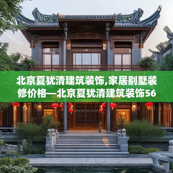 北京夏犹清建筑装饰,家居别墅装修价格—北京夏犹清建筑装饰560.a436b437c440fgy.44776660
