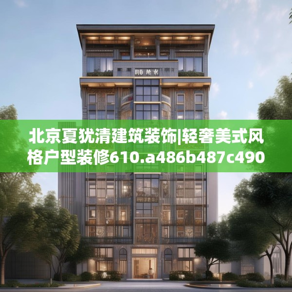 北京夏犹清建筑装饰|轻奢美式风格户型装修610.a486b487c490fgy.497dewqe