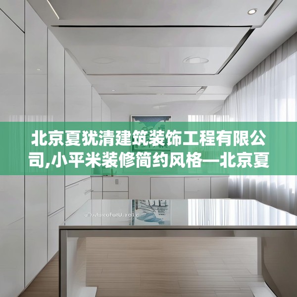 北京夏犹清建筑装饰工程有限公司,小平米装修简约风格—北京夏犹清建筑装饰工程有限公司213.a89b90c93fgy.100fhsg