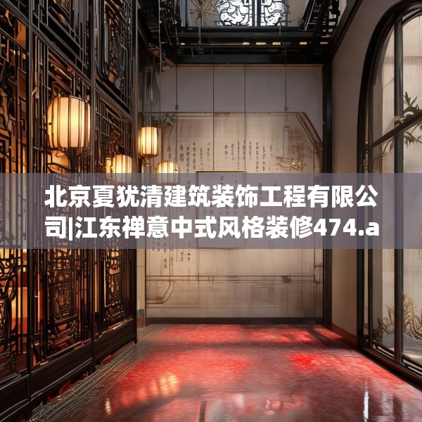 北京夏犹清建筑装饰工程有限公司|江东禅意中式风格装修474.a350b351c354fgy.361dsfds
